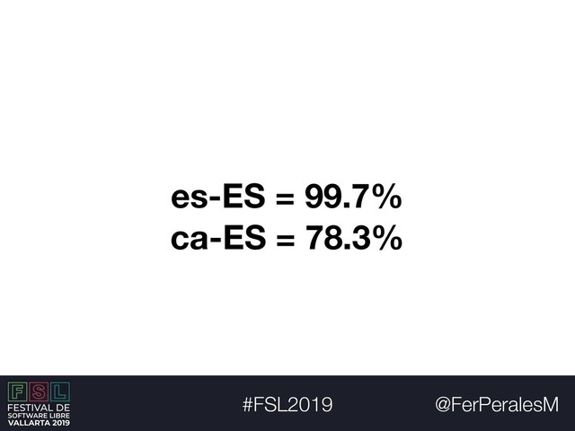 @FerPeralesM
#FSL2019
es-ES = 99.7%
ca-ES = 78.3%
