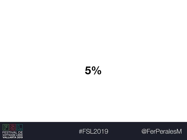 @FerPeralesM
#FSL2019
5%
