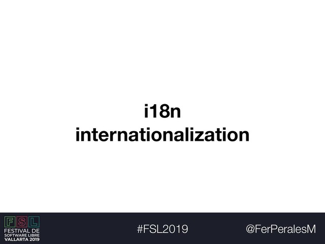 @FerPeralesM
#FSL2019
i18n
internationalization
