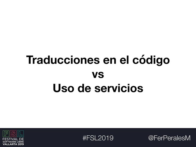 @FerPeralesM
#FSL2019
Traducciones en el código
vs
Uso de servicios
