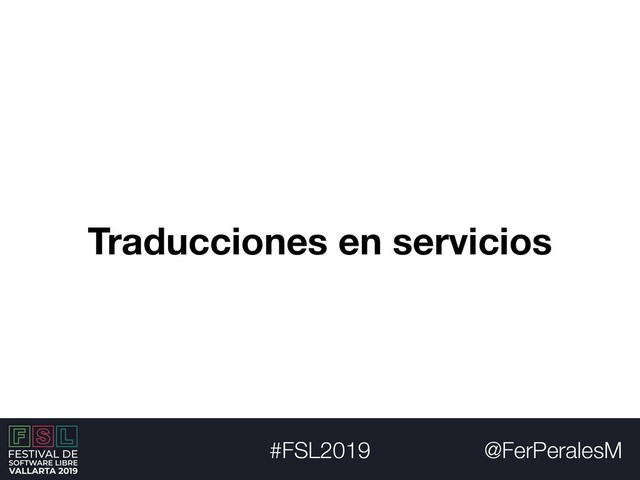 @FerPeralesM
#FSL2019
Traducciones en servicios
