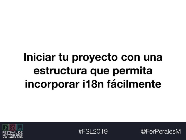 @FerPeralesM
#FSL2019
Iniciar tu proyecto con una
estructura que permita
incorporar i18n fácilmente
