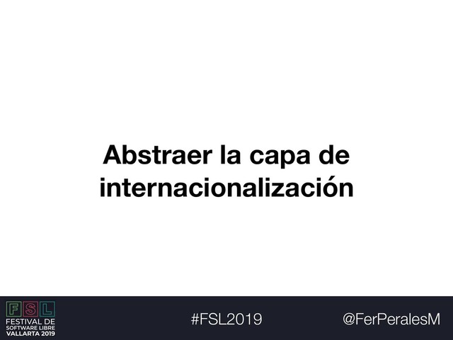 @FerPeralesM
#FSL2019
Abstraer la capa de
internacionalización
