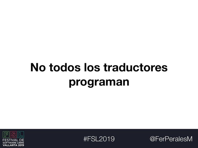 @FerPeralesM
#FSL2019
No todos los traductores
programan

