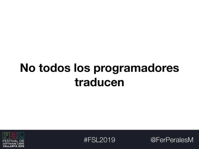 @FerPeralesM
#FSL2019
No todos los programadores
traducen
