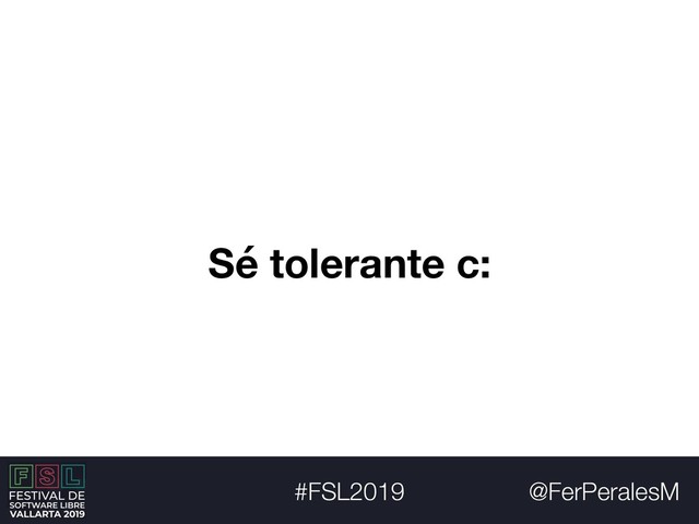 @FerPeralesM
#FSL2019
Sé tolerante c:
