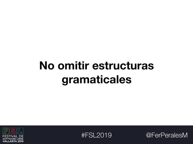 @FerPeralesM
#FSL2019
No omitir estructuras
gramaticales
