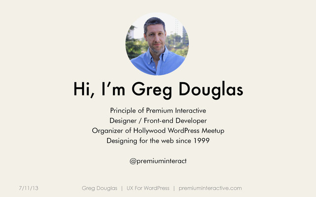 Hi, I’m Greg Douglas
7/11/13 Greg Douglas | UX For WordPress | premiuminteractive.com
Principle of Premium Interactive
Designer / Front-end Developer
Organizer of Hollywood WordPress Meetup
Designing for the web since 1999
@premiuminteract
