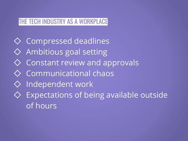 THE TECH INDUSTRY AS A WORKPLACE
◇ Compressed deadlines
◇ Ambitious goal setting
◇ Constant review and approvals
◇ Communicational chaos
◇ Independent work
◇ Expectations of being available outside
of hours
