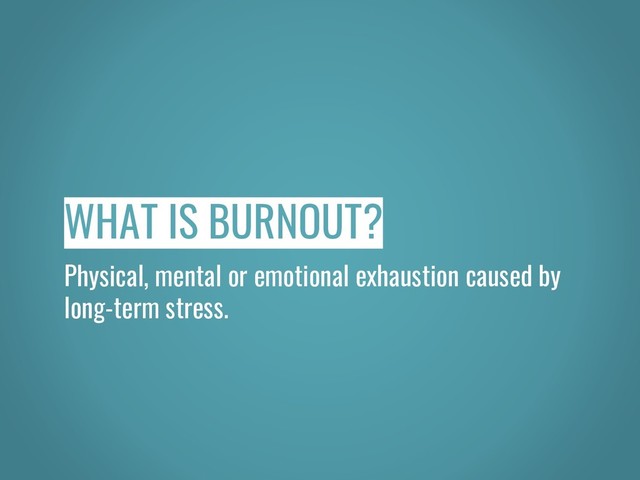 WHAT IS BURNOUT?
Physical, mental or emotional exhaustion caused by
long-term stress.
