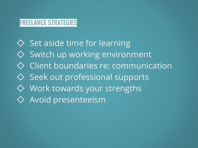 FREELANCE STRATEGIES
◇ Set aside time for learning
◇ Switch up working environment
◇ Client boundaries re: communication
◇ Seek out professional supports
◇ Work towards your strengths
◇ Avoid presenteeism
