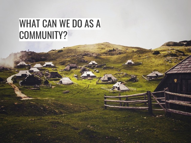 WHAT CAN WE DO AS A
COMMUNITY?

