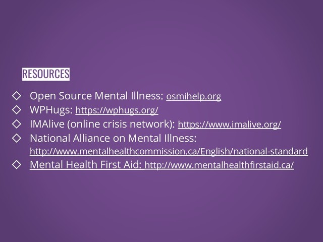 ◇ Open Source Mental Illness: osmihelp.org
◇ WPHugs: https://wphugs.org/
◇ IMAlive (online crisis network): https://www.imalive.org/
◇ National Alliance on Mental Illness:
http://www.mentalhealthcommission.ca/English/national-standard
◇ Mental Health First Aid: http://www.mentalhealthfirstaid.ca/
RESOURCES
