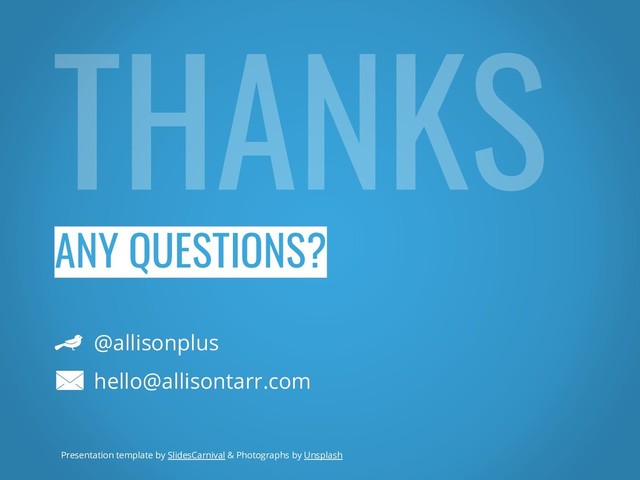 ANY QUESTIONS?
@allisonplus
hello@allisontarr.com
Presentation template by SlidesCarnival & Photographs by Unsplash
