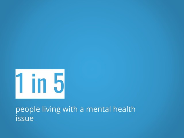 1 in 5
people living with a mental health
issue
