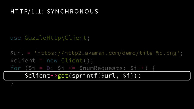 H T T P/ 1 . 1 : SY N C H R O N O US
use GuzzleHttp\Client;
 
$url = 'https://http2.akamai.com/demo/tile-%d.png'; 
$client = new Client();
for ($i = 0; $i <= $numRequests; $i++) {
$client->get(sprintf($url, $i));
}
