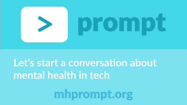 Let’s start a conversation about
mental health in tech
mhprompt.org
