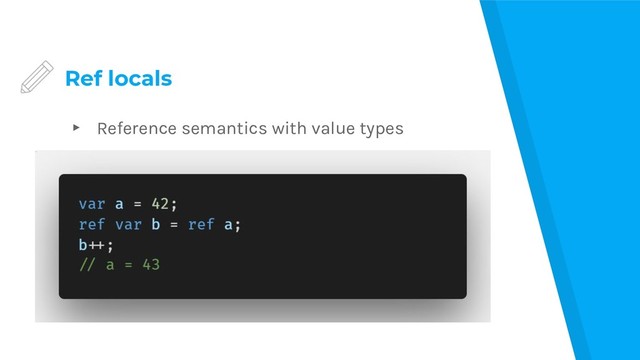 Ref locals
▸ Reference semantics with value types
