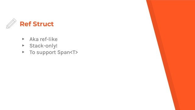 Ref Struct
▸ Aka ref-like
▸ Stack-only!
▸ To support Span
