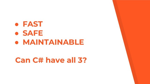 ● FAST
● SAFE
● MAINTAINABLE
Can C# have all 3?
