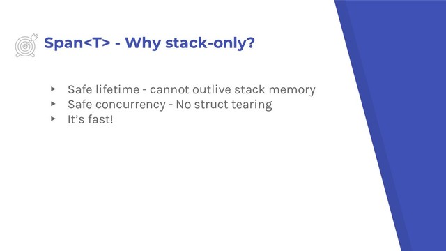 Span - Why stack-only?
▸ Safe lifetime - cannot outlive stack memory
▸ Safe concurrency - No struct tearing
▸ It’s fast!
