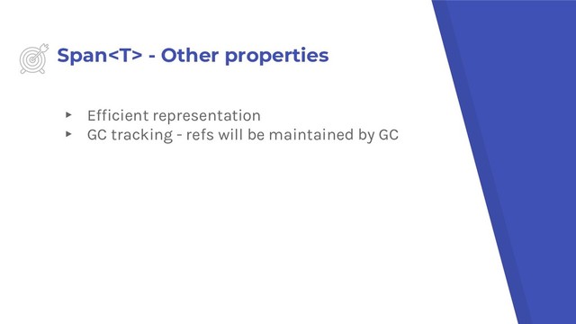 Span - Other properties
▸ Efficient representation
▸ GC tracking - refs will be maintained by GC
