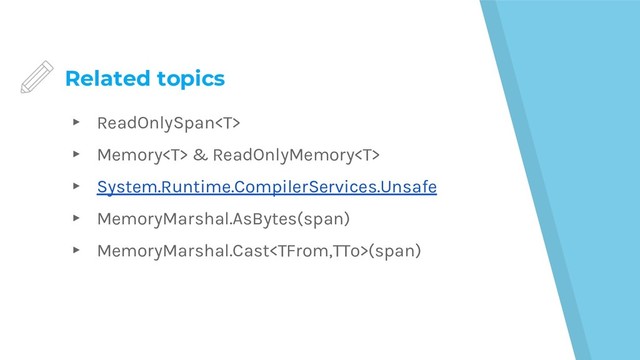 Related topics
▸ ReadOnlySpan
▸ Memory & ReadOnlyMemory
▸ System.Runtime.CompilerServices.Unsafe
▸ MemoryMarshal.AsBytes(span)
▸ MemoryMarshal.Cast(span)

