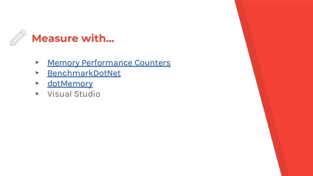 Measure with...
▸ Memory Performance Counters
▸ BenchmarkDotNet
▸ dotMemory
▸ Visual Studio
