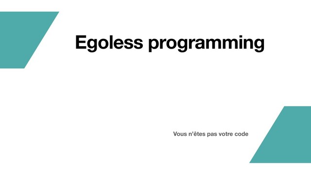 Vous n’êtes pas votre code
Egoless programming
