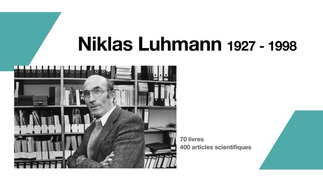 70 livres
400 articles scientiﬁques
Niklas Luhmann 1927 - 1998
