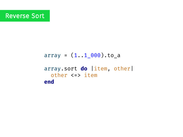 array = (1..1_000).to_a
array.sort do |item, other|
other <=> item
end
Reverse Sort

