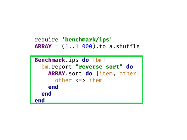 require 'benchmark/ips'
ARRAY = (1..1_000).to_a.shuffle
Benchmark.ips do |bm|
bm.report "reverse sort" do
ARRAY.sort do |item, other|
other <=> item
end
end
end
