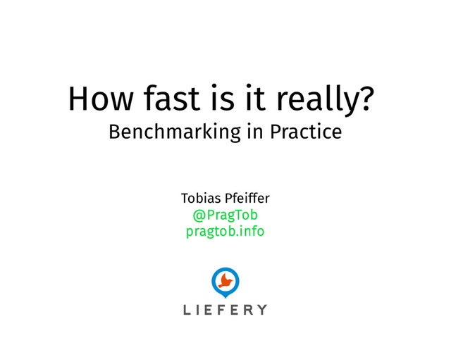 How fast is it really?
Benchmarking in Practice
Tobias Pfeiffer
@PragTob
pragtob.info
