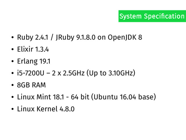 ● Ruby 2.4.1 / JRuby 9.1.8.0 on OpenJDK 8
● Elixir 1.3.4
● Erlang 19.1
● i5-7200U – 2 x 2.5GHz (Up to 3.10GHz)
● 8GB RAM
● Linux Mint 18.1 - 64 bit (Ubuntu 16.04 base)
● Linux Kernel 4.8.0
System Specification

