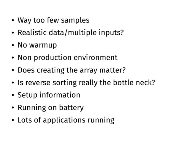 ● Way too few samples
● Realistic data/multiple inputs?
● No warmup
● Non production environment
● Does creating the array matter?
● Is reverse sorting really the bottle neck?
● Setup information
● Running on battery
● Lots of applications running
