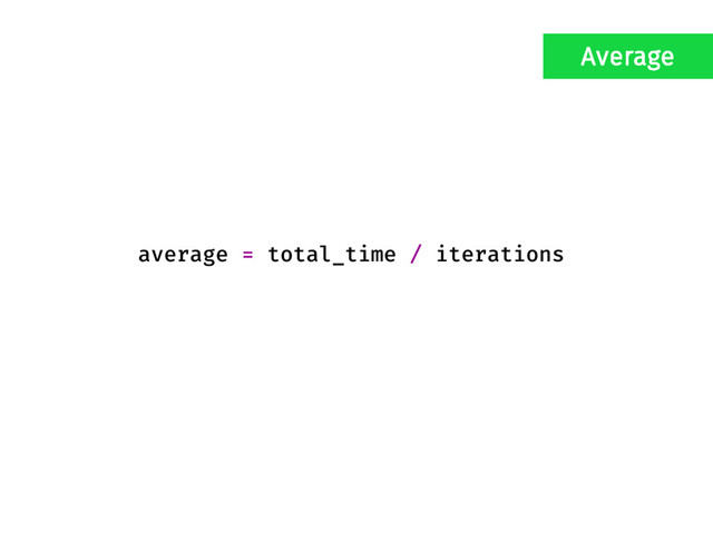 average = total_time / iterations
Average
