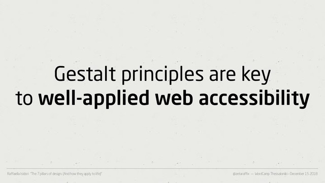@zetaraffix — WordCamp Thessaloniki – December 15 2018
Raffaella Isidori “The 7 pillars of design. (And how they apply to life)”
Gestalt principles are key
to well-applied web accessibility
