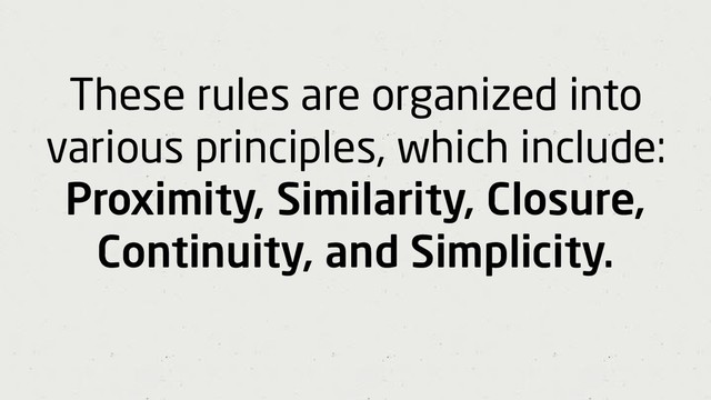 These rules are organized into
various principles, which include:
Proximity, Similarity, Closure,
Continuity, and Simplicity.
