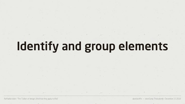 @zetaraffix — WordCamp Thessaloniki – December 15 2018
Raffaella Isidori “The 7 pillars of design. (And how they apply to life)”
Identify and group elements
