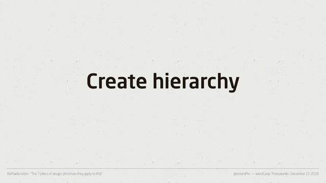 @zetaraffix — WordCamp Thessaloniki – December 15 2018
Raffaella Isidori “The 7 pillars of design. (And how they apply to life)”
Create hierarchy
