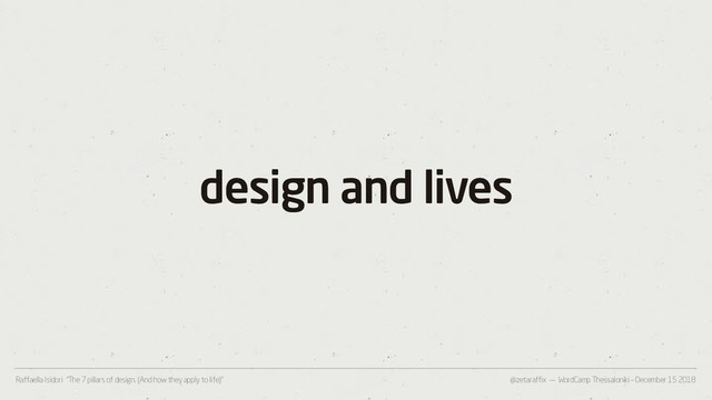 @zetaraffix — WordCamp Thessaloniki – December 15 2018
Raffaella Isidori “The 7 pillars of design. (And how they apply to life)”
design and lives
