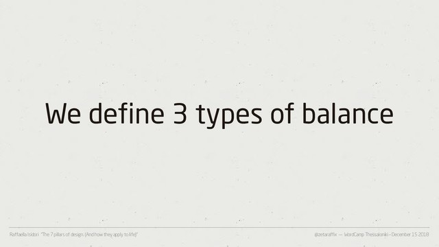 @zetaraffix — WordCamp Thessaloniki – December 15 2018
Raffaella Isidori “The 7 pillars of design. (And how they apply to life)”
We define 3 types of balance

