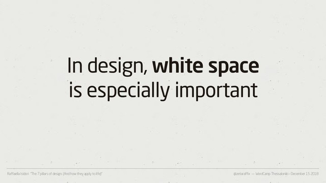 @zetaraffix — WordCamp Thessaloniki – December 15 2018
Raffaella Isidori “The 7 pillars of design. (And how they apply to life)”
In design, white space
is especially important
