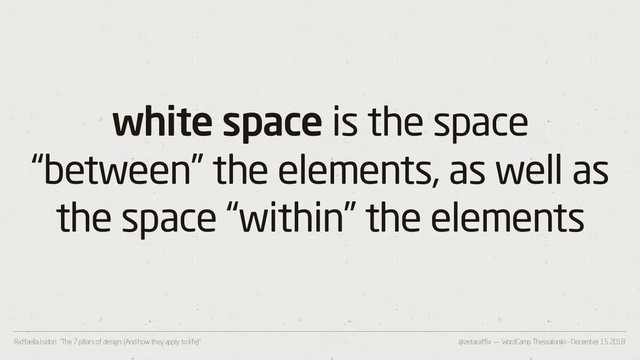 @zetaraffix — WordCamp Thessaloniki – December 15 2018
Raffaella Isidori “The 7 pillars of design. (And how they apply to life)”
white space is the space
“between” the elements, as well as
the space “within” the elements
