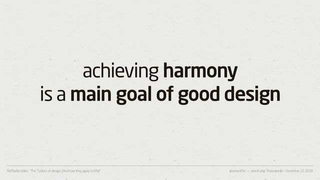 @zetaraffix — WordCamp Thessaloniki – December 15 2018
Raffaella Isidori “The 7 pillars of design. (And how they apply to life)”
achieving harmony
is a main goal of good design
