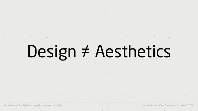 @zetaraffix — WordCamp Thessaloniki – December 15 2018
Raffaella Isidori “The 7 pillars of design. (And how they apply to life)”
Design ≠ Aesthetics
