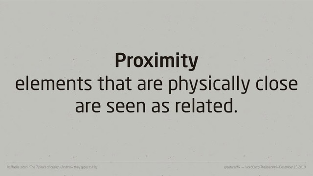 @zetaraffix — WordCamp Thessaloniki – December 15 2018
Raffaella Isidori “The 7 pillars of design. (And how they apply to life)”
Proximity
elements that are physically close
are seen as related.
