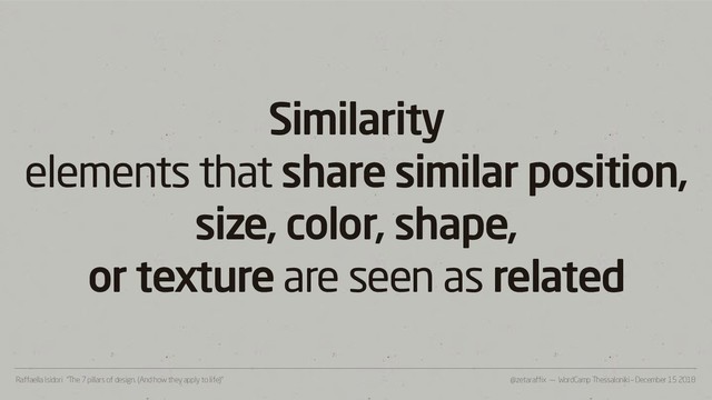@zetaraffix — WordCamp Thessaloniki – December 15 2018
Raffaella Isidori “The 7 pillars of design. (And how they apply to life)”
Similarity
elements that share similar position,
size, color, shape,
or texture are seen as related
