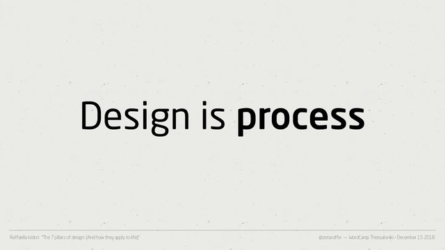 @zetaraffix — WordCamp Thessaloniki – December 15 2018
Raffaella Isidori “The 7 pillars of design. (And how they apply to life)”
Design is process
