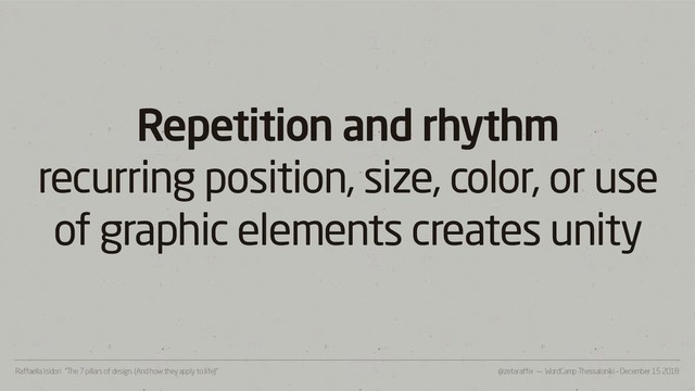 @zetaraffix — WordCamp Thessaloniki – December 15 2018
Raffaella Isidori “The 7 pillars of design. (And how they apply to life)”
Repetition and rhythm
recurring position, size, color, or use
of graphic elements creates unity
